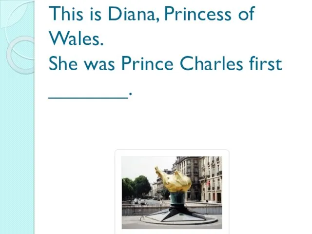 This is Diana, Princess of Wales. She was Prince Charles first _______.