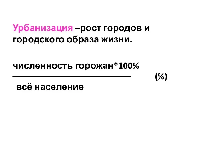 Урбанизация –рост городов и городского образа жизни. численность горожан*100% всё население (%)