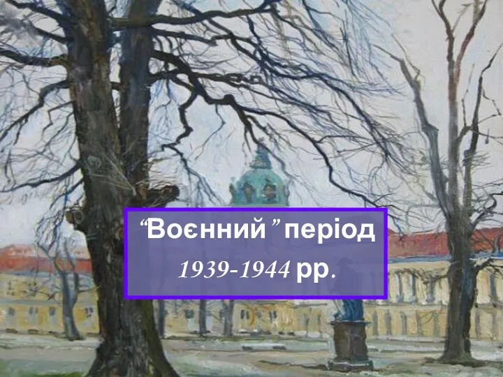 “Воєнний” період 1939-1944 рр.