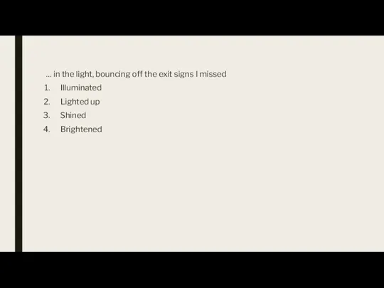 … in the light, bouncing off the exit signs I missed Illuminated Lighted up Shined Brightened