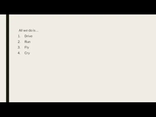 All we do is … Drive Run Fly Cry