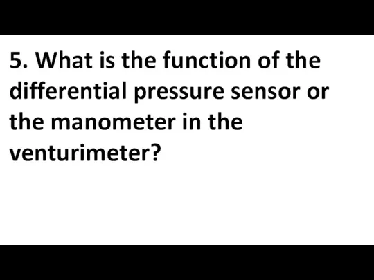 5. What is the function of the differential pressure sensor or the manometer in the venturimeter?
