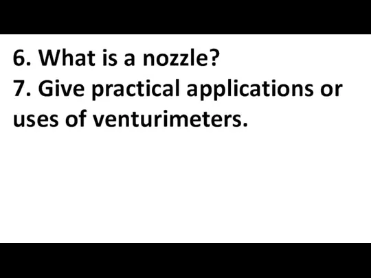 6. What is a nozzle? 7. Give practical applications or uses of venturimeters.