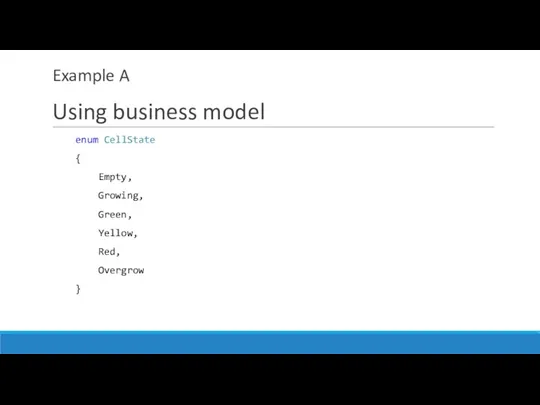 Example A Using business model enum CellState { Empty, Growing, Green, Yellow, Red, Overgrow }