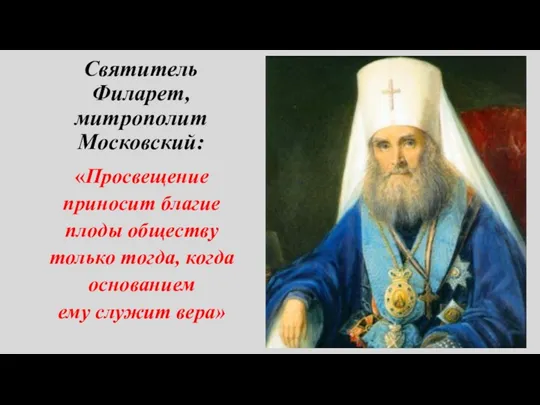 Святитель Филарет, митрополит Московский: «Просвещение приносит благие плоды обществу только тогда, когда основанием ему служит вера»