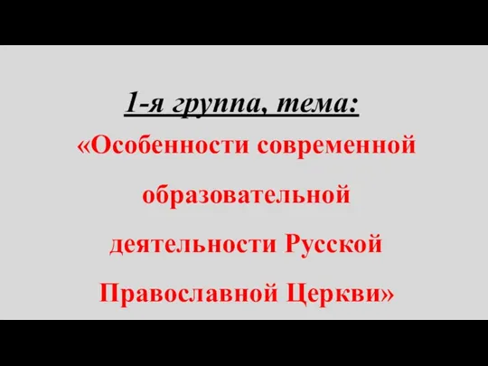 1-я группа, тема: «Особенности современной образовательной деятельности Русской Православной Церкви»