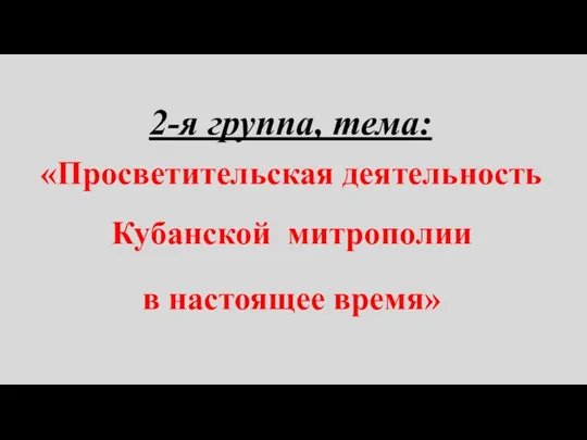 2-я группа, тема: «Просветительская деятельность Кубанской митрополии в настоящее время»