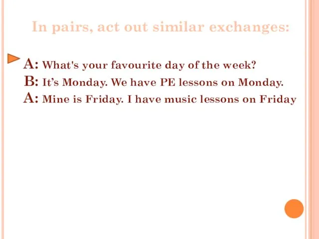 In pairs, act out similar exchanges: A: What's your favourite day of the