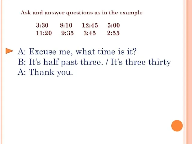 Ask and answer questions as in the example A: Excuse me, what time