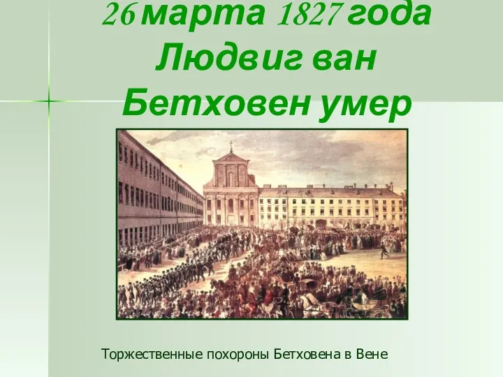 26 марта 1827 года Людвиг ван Бетховен умер Торжественные похороны Бетховена в Вене