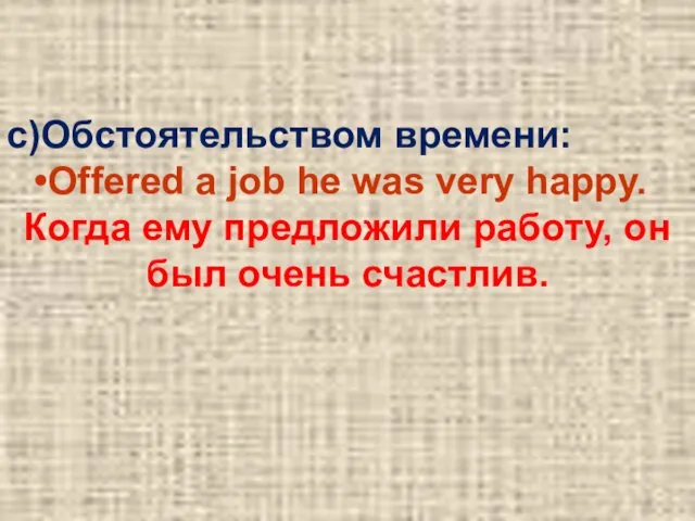c)Обстоятельством времени: Offered a job he was very happy. Когда ему предложили работу,