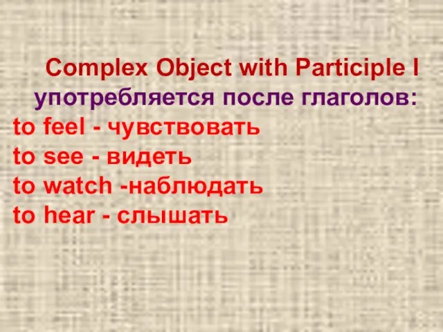 Complex Object with Participle I употребляется после глаголов: to feel - чувствовать to