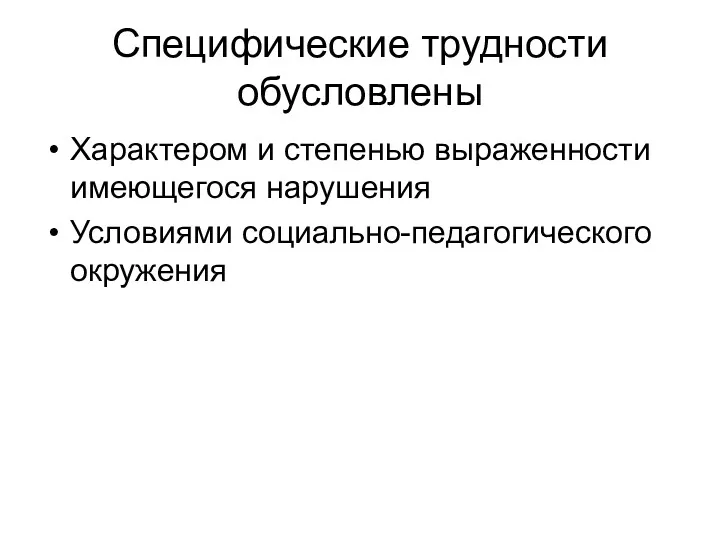 Специфические трудности обусловлены Характером и степенью выраженности имеющегося нарушения Условиями социально-педагогического окружения