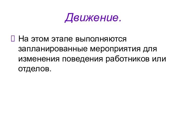 Движение. На этом этапе выполняются запланированные мероприятия для изменения поведения работников или отделов.