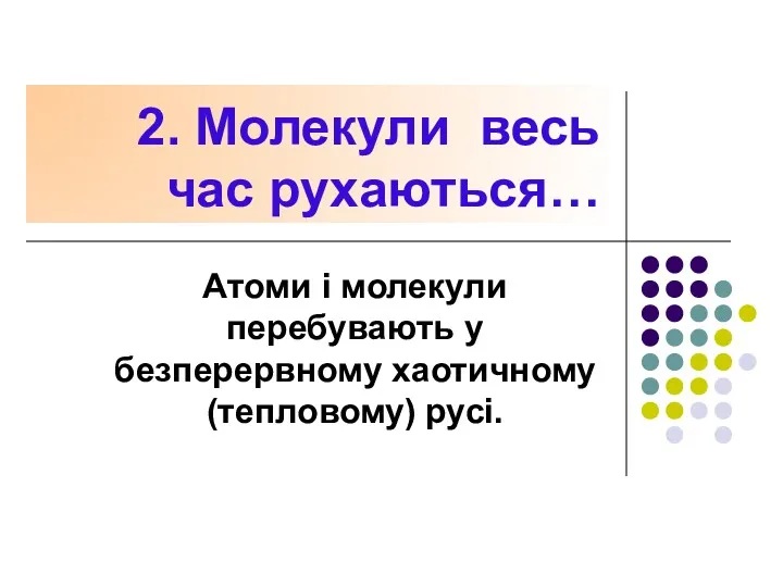 2. Молекули весь час рухаються… Атоми і молекули перебувають у безперервному хаотичному (тепловому) русі.