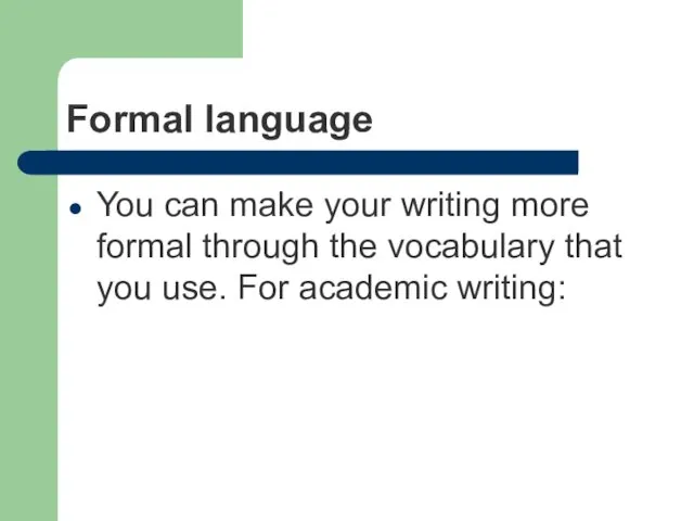 Formal language You can make your writing more formal through