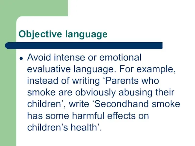 Objective language Avoid intense or emotional evaluative language. For example,