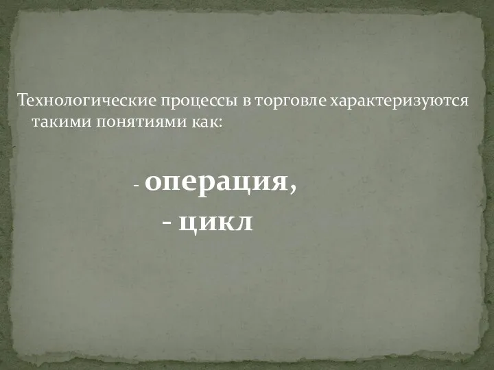 Технологические процессы в торговле характеризуются такими понятиями как: - операция, - цикл