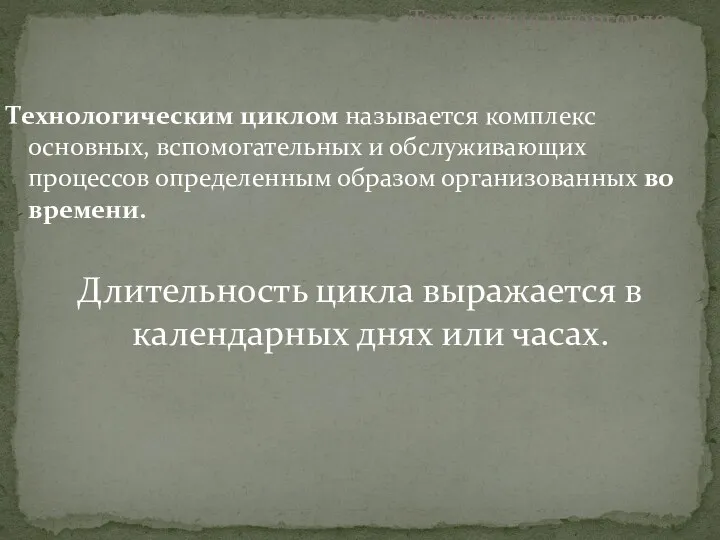 Технологическим циклом называется комплекс основных, вспомогательных и обслуживающих процессов определенным