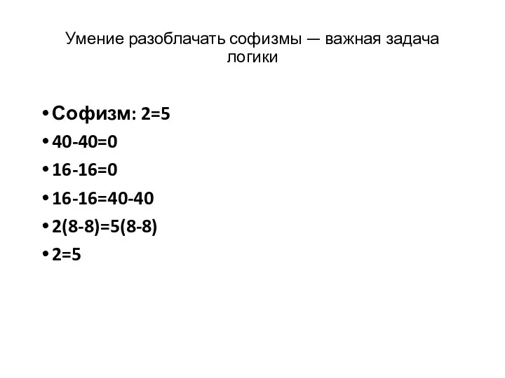 Умение разоблачать софизмы — важная задача логики Софизм: 2=5 40-40=0 16-16=0 16-16=40-40 2(8-8)=5(8-8) 2=5