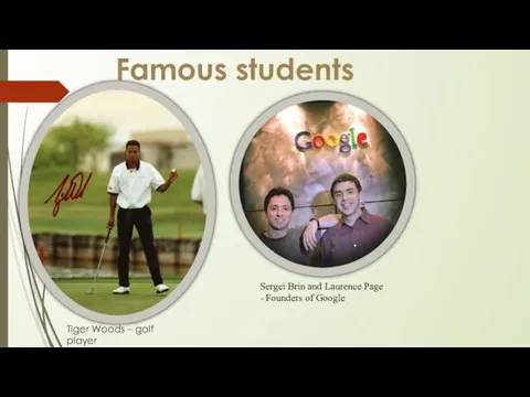 Famous students Tiger Woods – golf player Sergei Brin and Laurence Page - Founders of Google