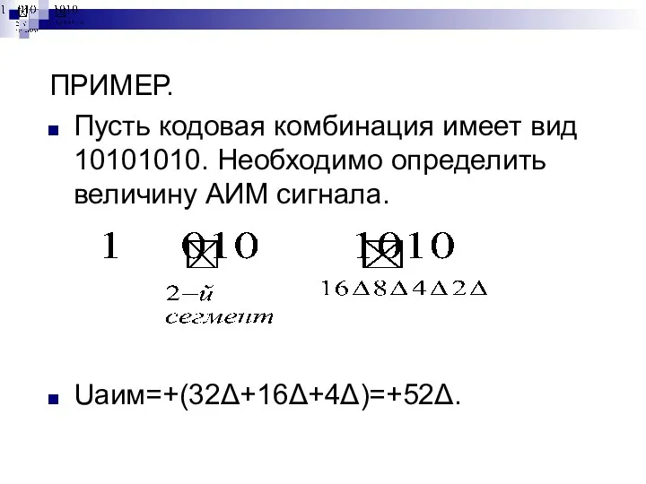 ПРИМЕР. Пусть кодовая комбинация имеет вид 10101010. Необходимо определить величину АИМ сигнала. Uаим=+(32Δ+16Δ+4Δ)=+52Δ.