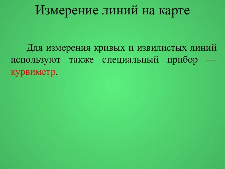 Измерение линий на карте Для измерения кривых и извилистых линий используют также специальный прибор — курвиметр.