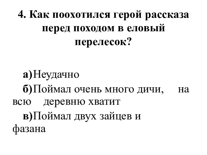 4. Как поохотился герой рассказа перед походом в еловый перелесок? а) Неудачно б)