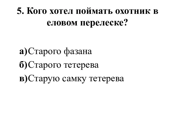 5. Кого хотел поймать охотник в еловом перелеске? а) Старого