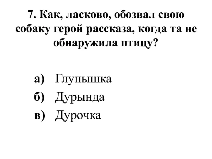 7. Как, ласково, обозвал свою собаку герой рассказа, когда та