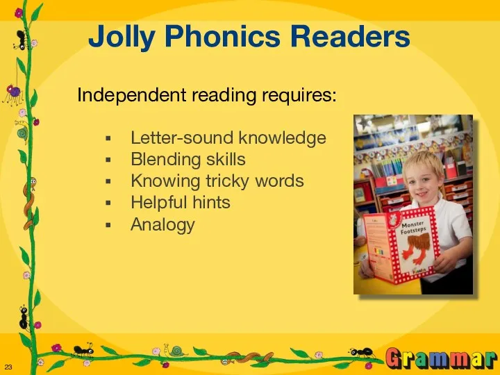 Jolly Phonics Readers Independent reading requires: Letter-sound knowledge Blending skills Knowing tricky words Helpful hints Analogy