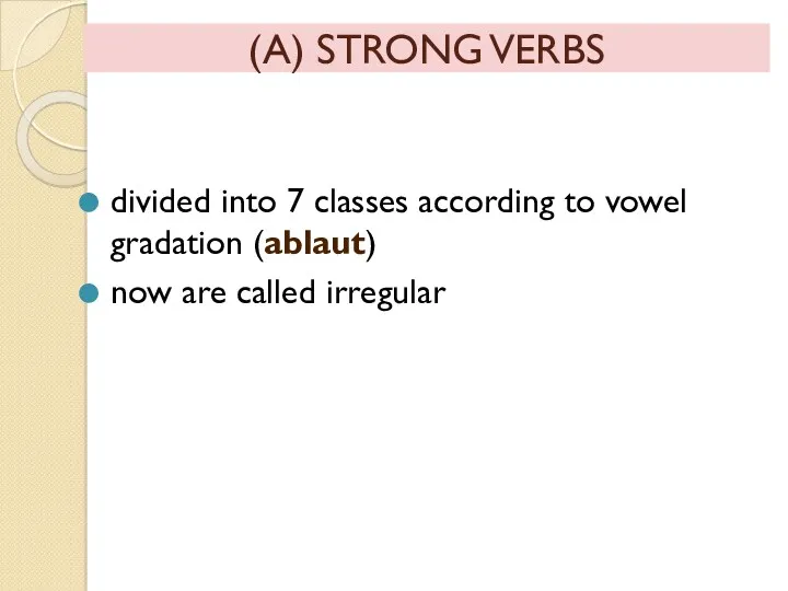 (A) STRONG VERBS divided into 7 classes according to vowel gradation (ablaut) now are called irregular
