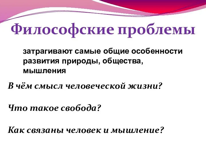 Философские проблемы затрагивают самые общие особенности развития природы, общества, мышления