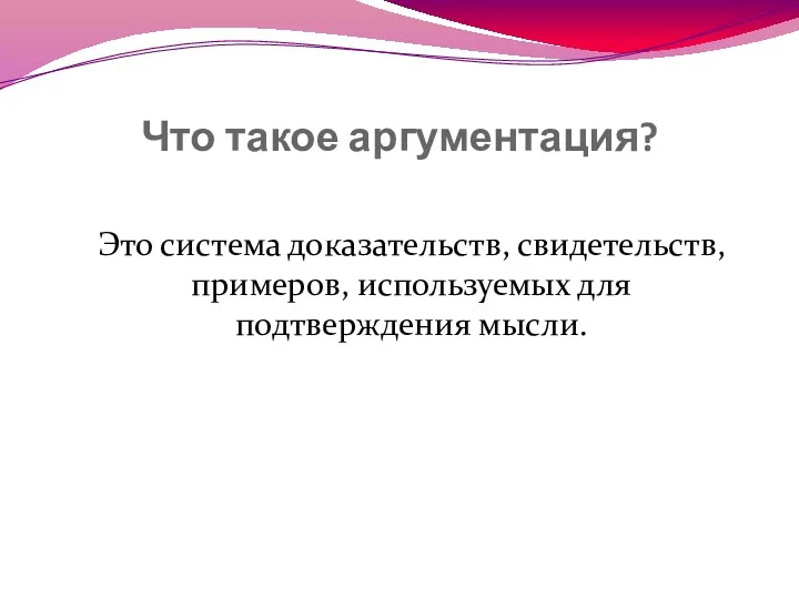 Что такое аргументация? Это система доказательств, свидетельств, примеров, используемых для подтверждения мысли.