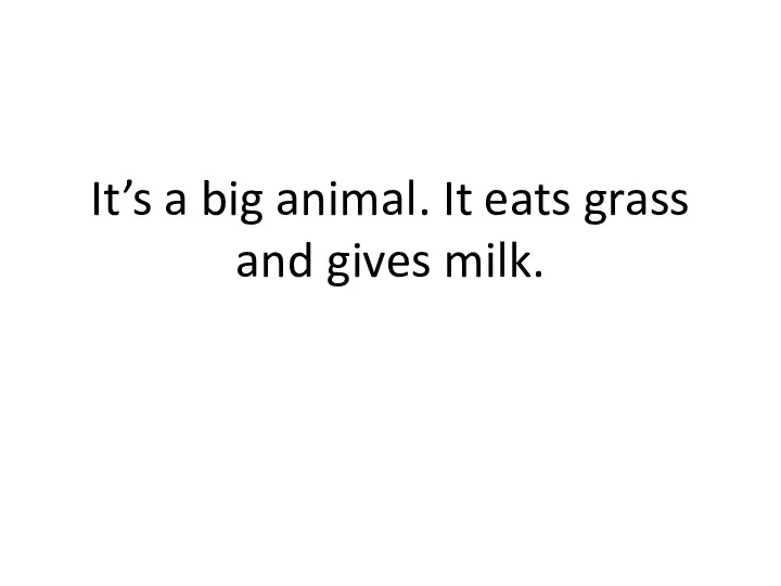 It’s a big animal. It eats grass and gives milk.