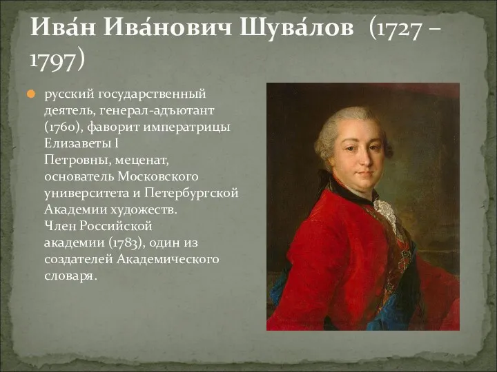 Ива́н Ива́нович Шува́лов (1727 – 1797) русский государственный деятель, генерал-адъютант (1760), фаворит императрицы