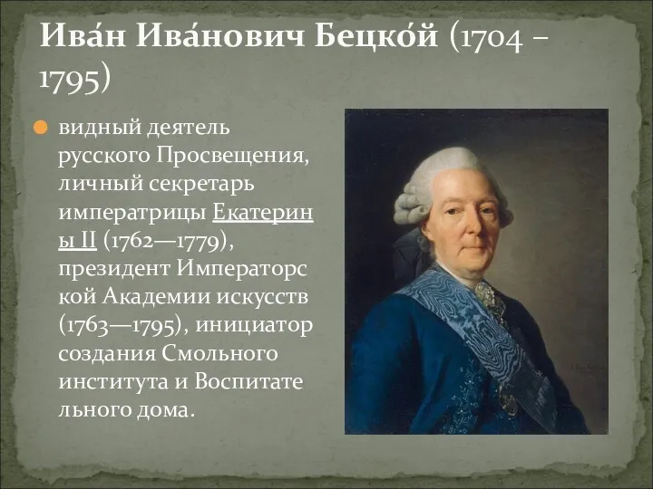 Ива́н Ива́нович Бецко́й (1704 – 1795) видный деятель русского Просвещения, личный секретарь императрицы