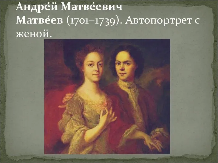 Андре́й Матве́евич Матве́ев (1701−1739). Автопортрет с женой.
