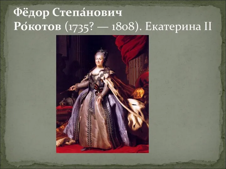 Фёдор Степа́нович Ро́котов (1735? — 1808). Екатерина II