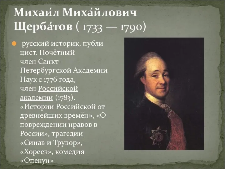 Михаи́л Миха́йлович Щерба́тов ( 1733 — 1790) русский историк, публицист. Почётный член Санкт-Петербургской
