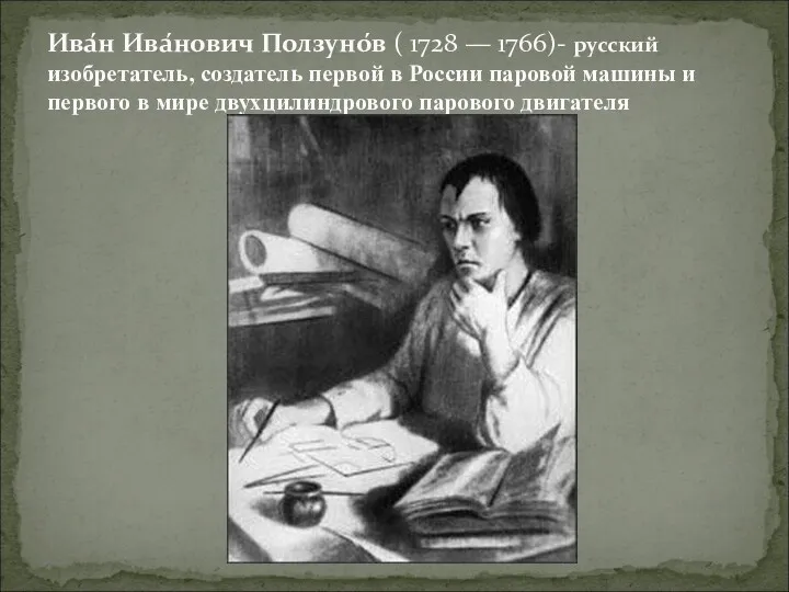 Ива́н Ива́нович Ползуно́в ( 1728 — 1766)- русский изобретатель, создатель первой в России
