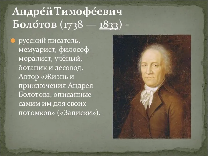 Андре́й Тимофе́евич Боло́тов (1738 — 1833) - русский писатель, мемуарист, философ-моралист, учёный, ботаник