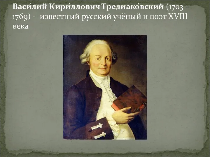 Васи́лий Кири́ллович Тредиако́вский (1703 – 1769) - известный русский учёный и поэт XVIII века