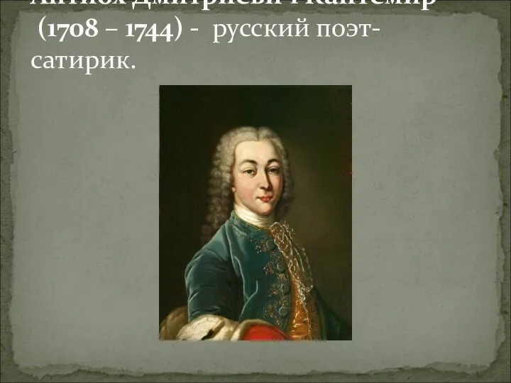 Антио́х Дми́триевич Кантеми́р (1708 – 1744) - русский поэт-сатирик.