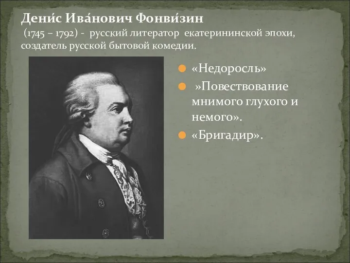 Дени́с Ива́нович Фонви́зин (1745 – 1792) - русский литератор екатерининской эпохи, создатель русской