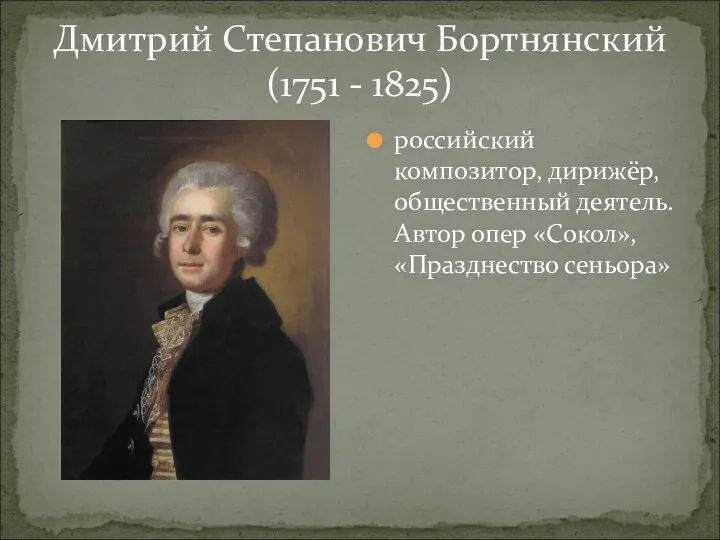 Дмитрий Степанович Бортнянский (1751 - 1825) российский композитор, дирижёр, общественный деятель. Автор опер «Сокол», «Празднество сеньора»