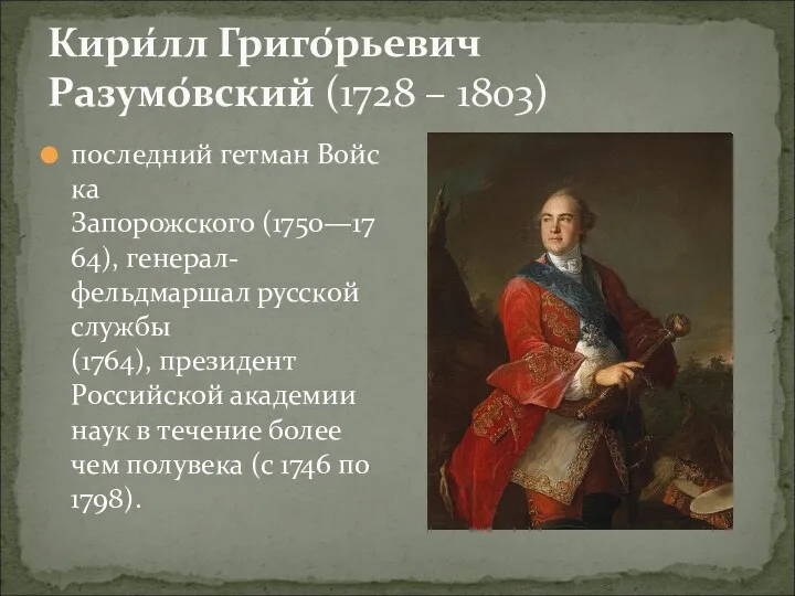 Кири́лл Григо́рьевич Разумо́вский (1728 – 1803) последний гетман Войска Запорожского (1750—1764), генерал-фельдмаршал русской