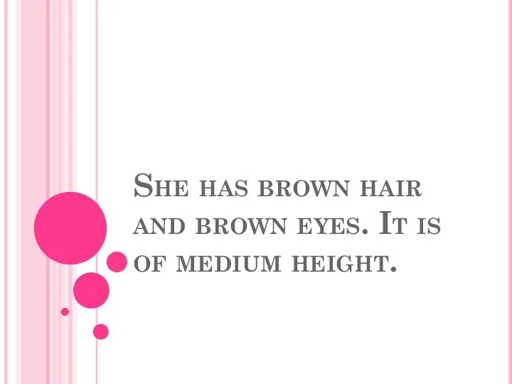 She has brown hair and brown eyes. It is of medium height.