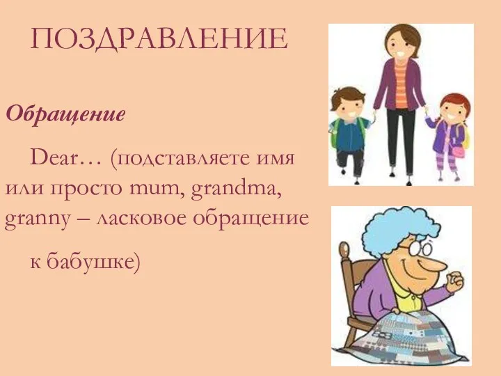 ПОЗДРАВЛЕНИЕ Обращение Dear… (подставляете имя или просто mum, grandma, granny – ласковое обращение к бабушке)