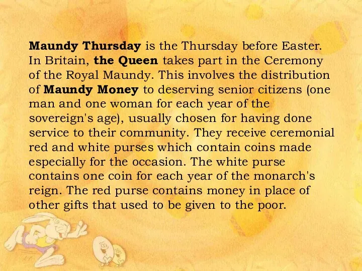 Maundy Thursday is the Thursday before Easter. In Britain, the